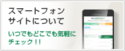 スマートフォンサイトについて　いつでもどこでも気軽にチェック!!