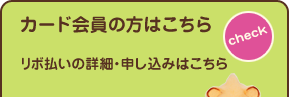 カード会員の方はこちら　[check]　リボ払いの詳細・申し込みはこちら