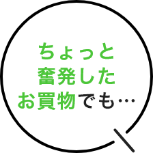 ちょっと奮発したお買い物でも・・・