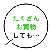 たくさんお買物しても・・・