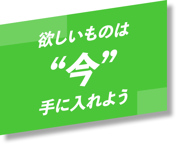 欲しいものは”今”手に入れるよう