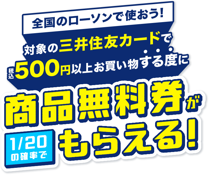 全国のローソンで使おう！対象の三井住友カードで税込500円以上お買い物するたびに商品無料券が1/20の確率でもらえる！