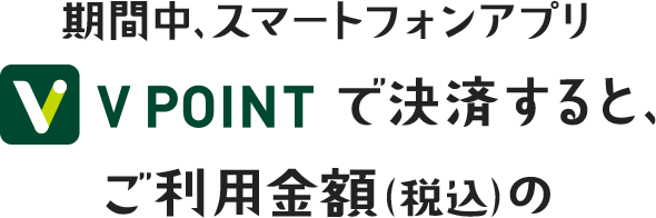 期間中、スマートフォンアプリV POINTで決済すると、ご利用金額(税込)の