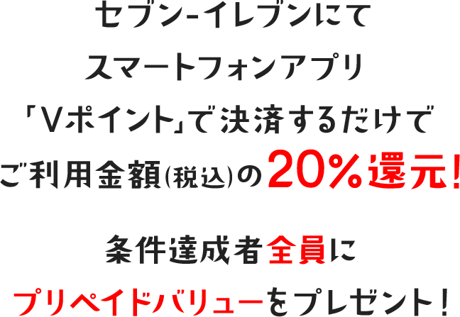セブン-イレブンにてスマートフォンアプリ「Vポイント」で決済するだけでご利用金額(税込)の20%還元! 条件達成者全員にプリペイドバリューをプレゼント!
