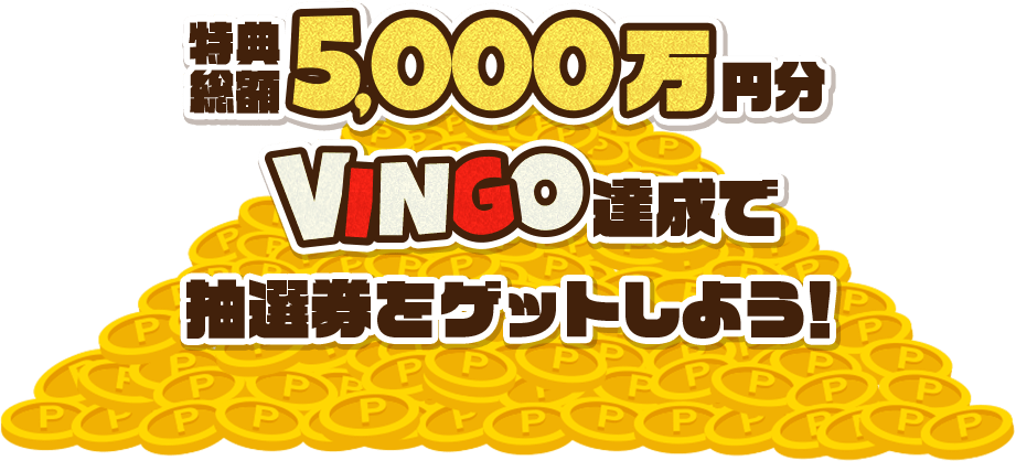 特典総額5,000万円分VINGO達成で抽選券をゲットしよう！