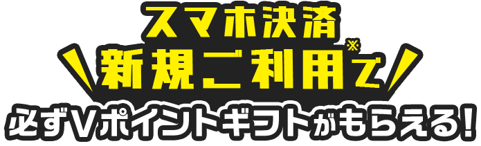 スマホ決済新規ご利用※で 必ずVポイントギフトがもらえる!