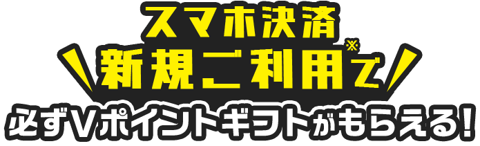 スマホ決済新規ご利用※で 必ずVポイントギフトがもらえる！