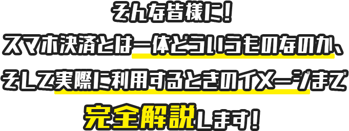 そんな皆様に！スマホ決済とは一体どういうものなのか、そして実際に利用するときのイメージまで完全解説します！