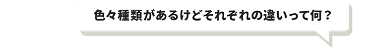 色々種類があるけどそれぞれの違いって何？