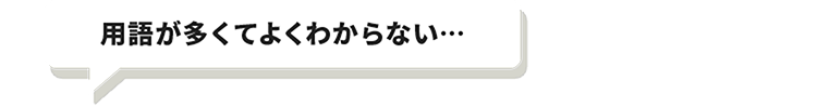 用語が多くてよくわからない…