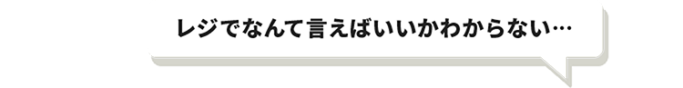 レジでなんて言えばいいかわからない…