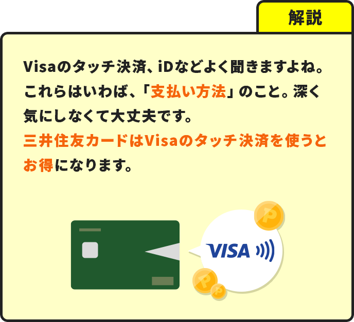 解説：Visaのタッチ決済、iDなどよく聞きますよね。これらはいわば、「支払い方法」のこと。深く気にしなくて大丈夫です。三井住友カードはVisaのタッチ決済を使うとお得になります。