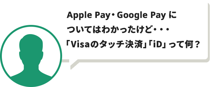 Apple Pay・Google Pay に ついてはわかったけど・・・ 「Visaのタッチ決済」「iD」って何？