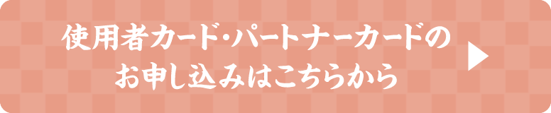 使用者カード・パートナーカードのお申し込みはこちらから
