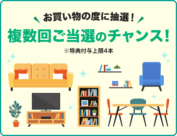 お買い物の度に抽選！複数回ご当選のチャンス！※特典付与上限4本