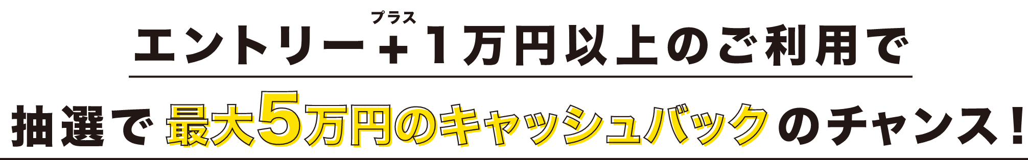 エントリー+1万円以上のご利用で抽選で最大5万円のキャッシュバックのチャンス!