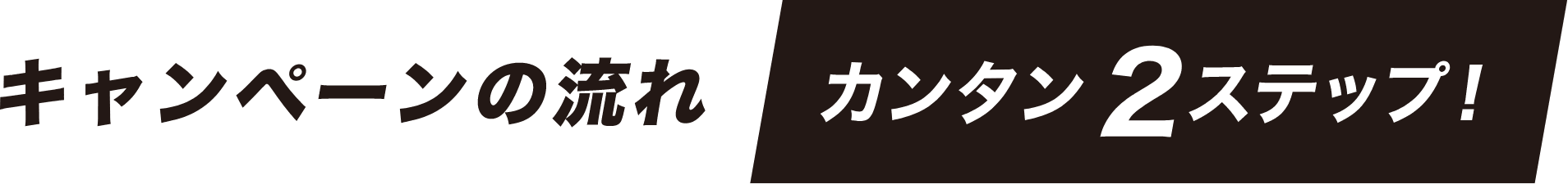 キャンペーンの流れ 簡単2ステップ!