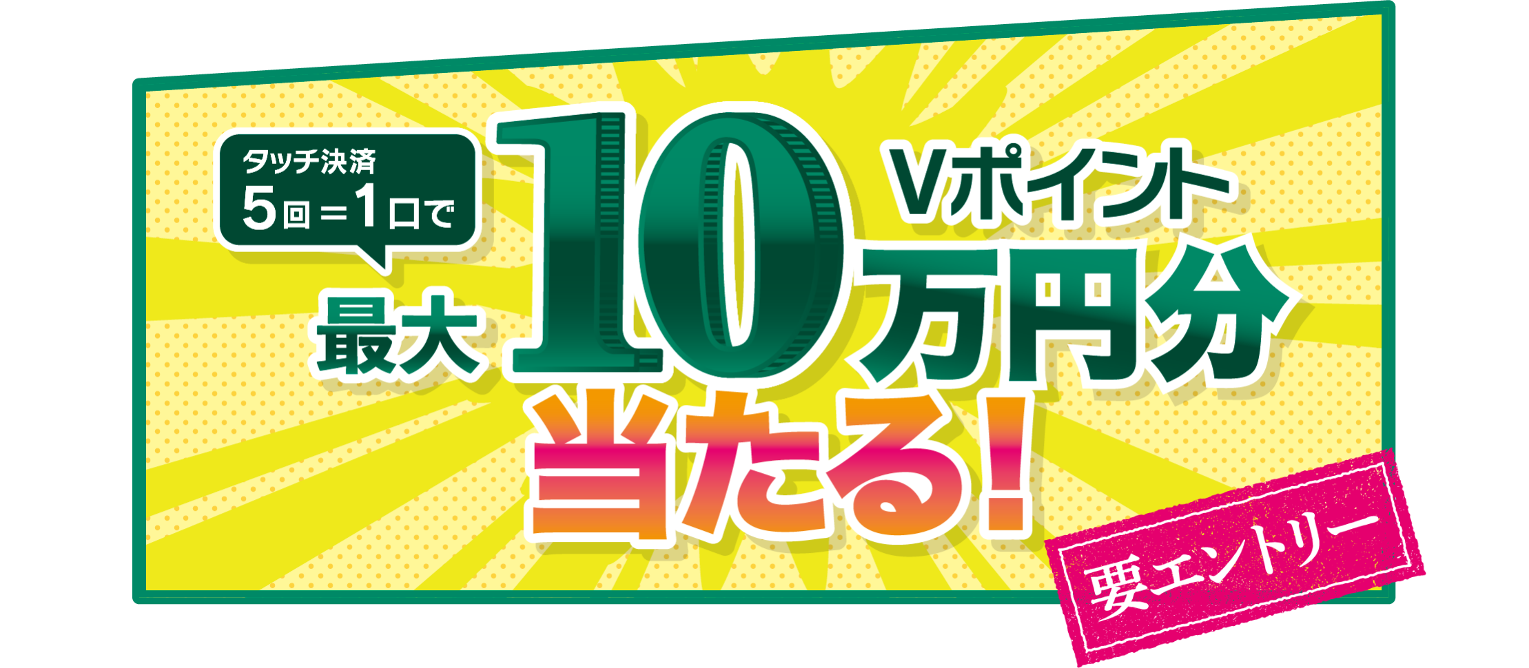 タッチ決済5回=1口でVポイント最大10万円分当たる！