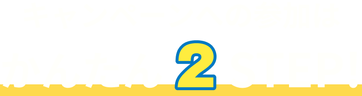 キャンペーンへの参加はかんたん2STEP!