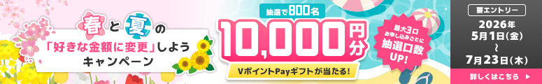 春と夏の「好きな金額に変更」しようキャンペーン 抽選で800名 10,000円分 VポイントPayギフトが当たる! 最大3口お申込みごとに抽選工数UP! 要エントリー2026年5月1日（金）～2026年7月23日（木）詳しくはこちら