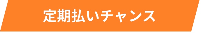 定期払いチャンス