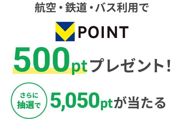 航空・鉄道・バス利用でVpoint500ptプレゼント！さらに抽選で5,050ptが当たる