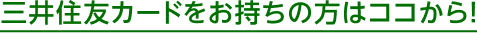 三井住友カードをお持ちの方はココから！
