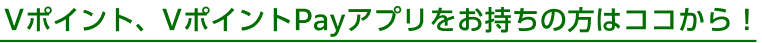 Vポイント、VポイントPayアプリをお持ちの方はココから！