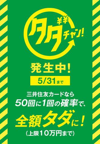 タダチャン!発生中!5/31まで 三井住友カードなら50回に1回の確率で、全額タダに!(上限10万円まで)