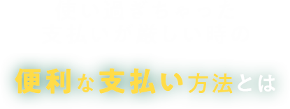 使い過ぎちゃった支払いが厳しい時の便利な支払い方法とは