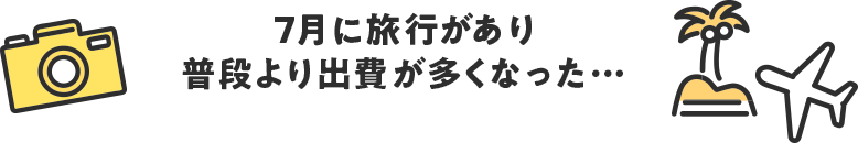 ７月に旅行があり普段より出費が多くなった…