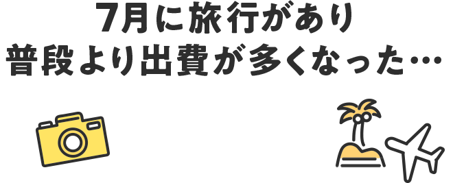 ７月に旅行があり普段より出費が多くなった…