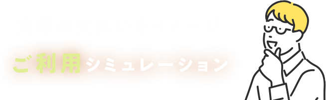 実際の支払いをイメージ ご利用シュミレーション