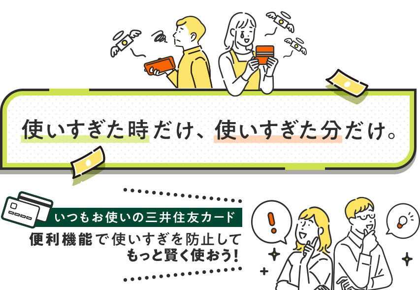 使いすぎた時だけ、使いすぎた分だけ。いつもお使いの三井住友カード 便利機能で使いすぎを防止してもっと賢く使おう！