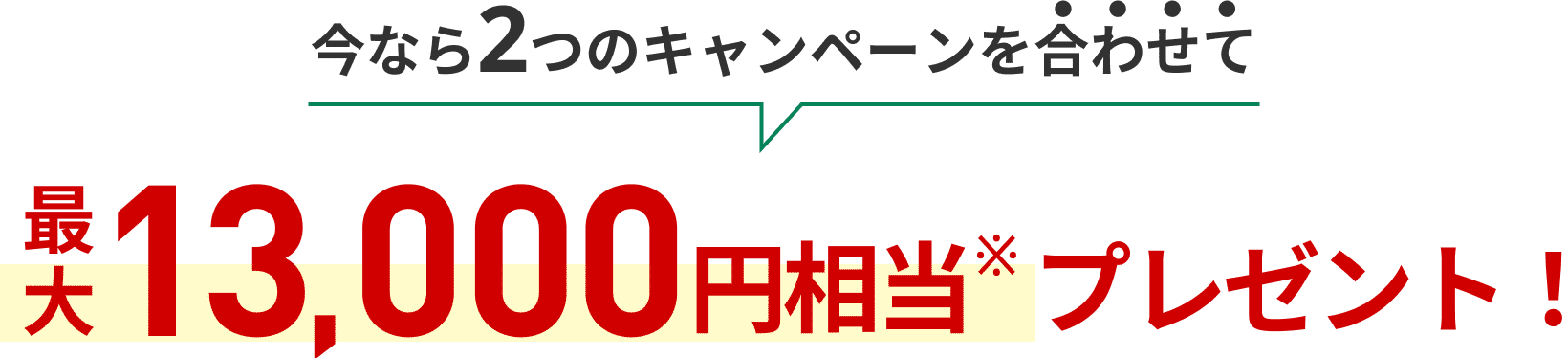 今なら2つのキャンペーンを合わせて最大13,000円相当プレゼント！