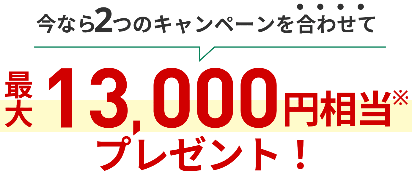 今なら2つのキャンペーンを合わせて最大13,000円相当プレゼント！