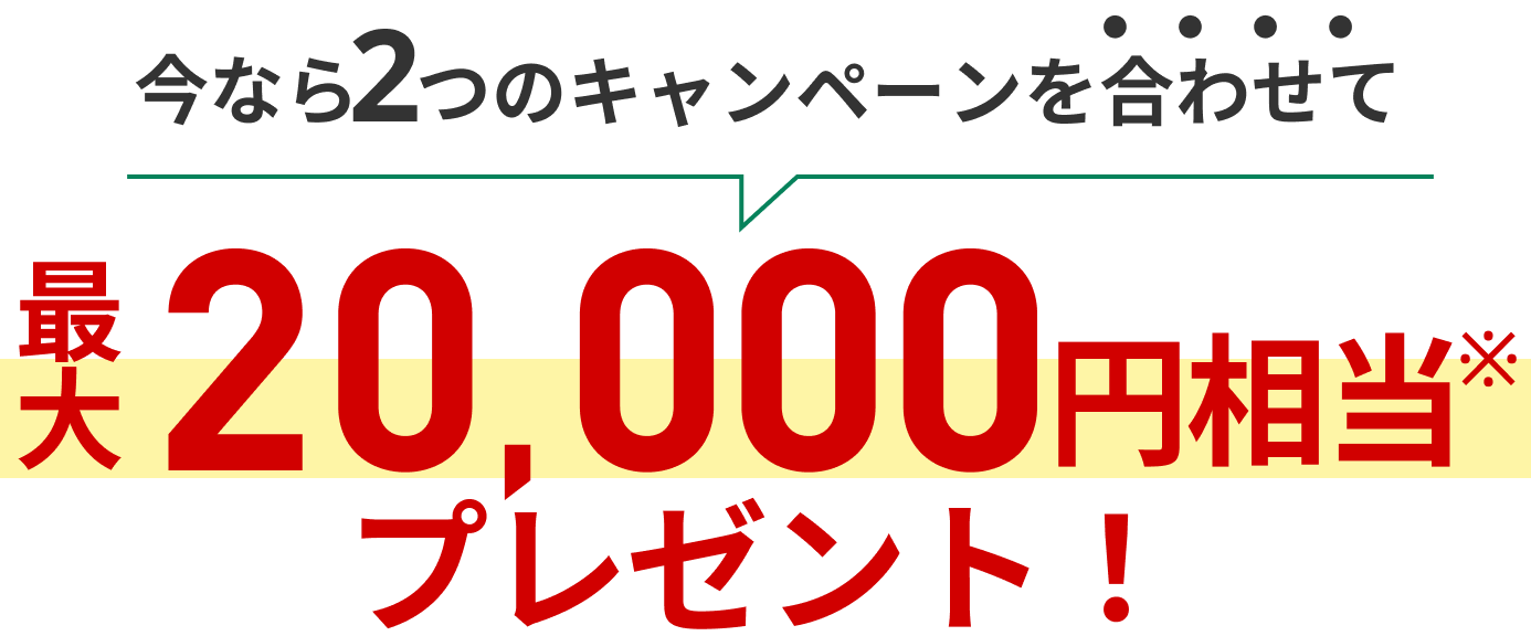 今なら2つのキャンペーンを合わせて最大20,000円相当プレゼント！