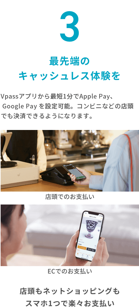最先端のキャッシュレス体験を Vpassアプリから最短1分でApple Pay、 Google Pay を設定可能。コンビニなどの店頭でも決済できるようになります。 店頭もネットショッピングもスマホ1つで楽々お支払い