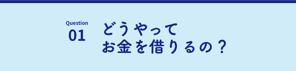 Question | 01 どうやってお金を借りるの？