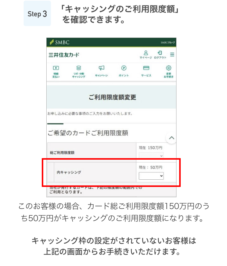 Step3 ご利用限度額をチェック このお客様の場合、カード総ご利用限度額150万円のうち50万円がキャッシングのご利用限度額になります。キャッシング枠の設定がされていないお客様は上記の画面からお手続きいただけます。
