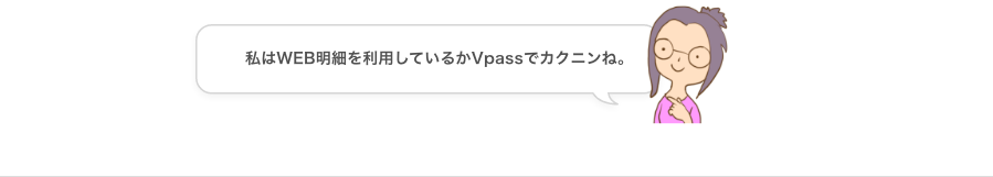 私はWEB明細を利用しているからVpassでカクニンね。