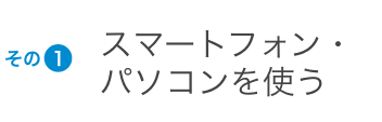 その1 スマートフォン・パソコンを使う