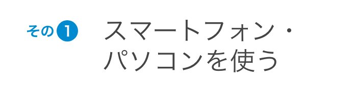 その1 スマートフォン・パソコンを使う