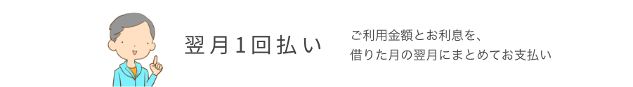 翌月1回払い ご利用金額とお利息を、借りた月の翌月にまとめてお支払い