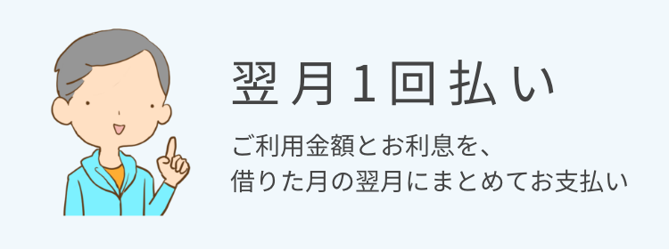 翌月1回払い ご利用金額とお利息を、借りた月の翌月にまとめてお支払い