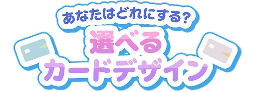 あなたはどれにする？ 選べるカードデザイン