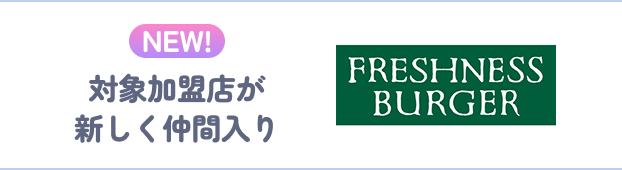 NEW! 対象加盟店が新しく仲間入り FRESHNESS BURGER