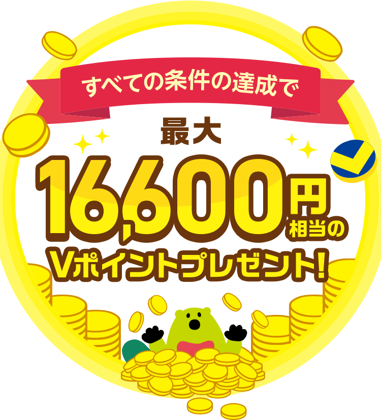 すべての条件の達成で最大16,600円相当のVポイントプレゼント!