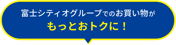富士シティオグループでのお買い物がもっとおトクに!