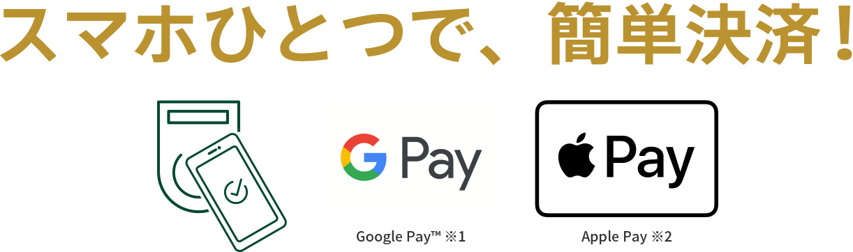 スマホひとつで、簡単決済！ Google Pay™ ※1 Apple Pay ※2
